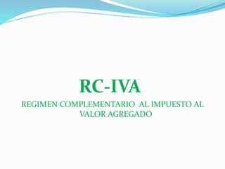 RC-IVA
REGIMEN COMPLEMENTARIO AL IMPUESTO AL
VALOR AGREGADO
 