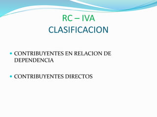 RC – IVA
CLASIFICACION
 CONTRIBUYENTES EN RELACION DE
DEPENDENCIA
 CONTRIBUYENTES DIRECTOS
 