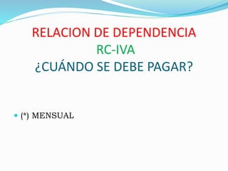 RELACION DE DEPENDENCIA
RC-IVA
¿CUÁNDO SE DEBE PAGAR?
 (*) MENSUAL
 