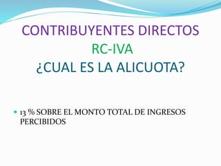 CONTRIBUYENTES DIRECTOS
RC-IVA
¿CUAL ES LA ALICUOTA?
 13 % SOBRE EL MONTO TOTAL DE INGRESOS
PERCIBIDOS
 