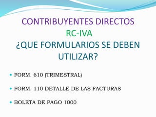 CONTRIBUYENTES DIRECTOS
RC-IVA
¿QUE FORMULARIOS SE DEBEN
UTILIZAR?
 FORM. 610 (TRIMESTRAL)
 FORM. 110 DETALLE DE LAS FACTURAS
 BOLETA DE PAGO 1000
 
