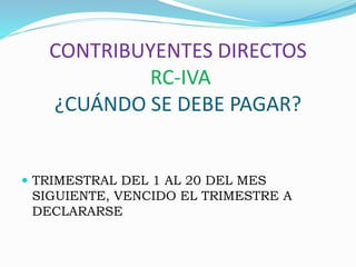 CONTRIBUYENTES DIRECTOS
RC-IVA
¿CUÁNDO SE DEBE PAGAR?
 TRIMESTRAL DEL 1 AL 20 DEL MES
SIGUIENTE, VENCIDO EL TRIMESTRE A
DECLARARSE
 