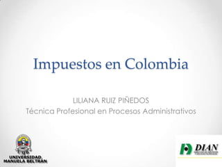 Impuestos en Colombia
LILIANA RUIZ PIÑEDOS
Técnica Profesional en Procesos Administrativos
 