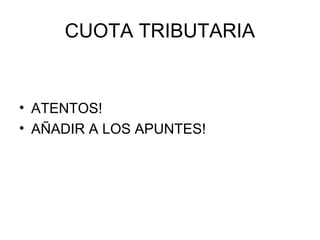 CUOTA TRIBUTARIA
• ATENTOS!
• AÑADIR A LOS APUNTES!
 