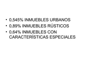 • 0,545% INMUEBLES URBANOS
• 0,89% INMUEBLES RÚSTICOS
• 0,64% INMUEBLES CON
CARACTERÍSTICAS ESPECIALES
 