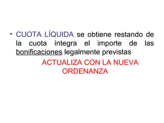 • CUOTA LÍQUIDA se obtiene restando de
la cuota íntegra el importe de las
bonificaciones legalmente previstas
ACTUALIZA CON LA NUEVA
ORDENANZA
 