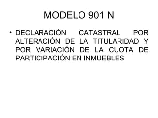 MODELO 901 N
• DECLARACIÓN CATASTRAL POR
ALTERACIÓN DE LA TITULARIDAD Y
POR VARIACIÓN DE LA CUOTA DE
PARTICIPACIÓN EN INMUEBLES
 