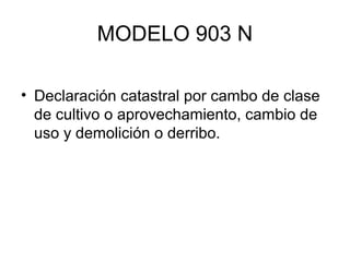 MODELO 903 N
• Declaración catastral por cambo de clase
de cultivo o aprovechamiento, cambio de
uso y demolición o derribo.
 