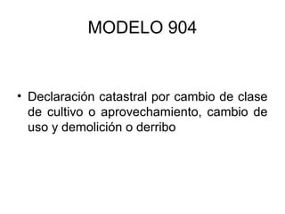 MODELO 904
• Declaración catastral por cambio de clase
de cultivo o aprovechamiento, cambio de
uso y demolición o derribo
 