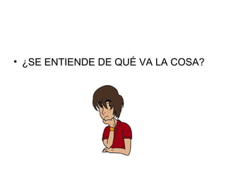 • ¿SE ENTIENDE DE QUÉ VA LA COSA?
 