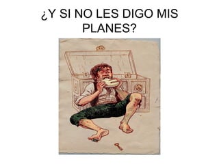 ¿Y SI NO LES DIGO MIS
PLANES?
 