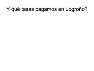 Y qué tasas pagamos en Logroño?
 