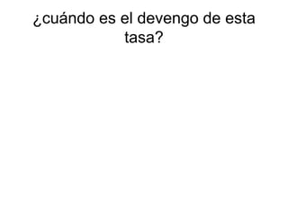 ¿cuándo es el devengo de esta
tasa?
 