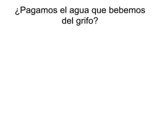 ¿Pagamos el agua que bebemos
del grifo?
 