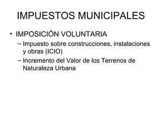 IMPUESTOS MUNICIPALES
• IMPOSICIÓN VOLUNTARIA
– Impuesto sobre construcciones, instalaciones
y obras (ICIO)
– Incremento del Valor de los Terrenos de
Naturaleza Urbana
 