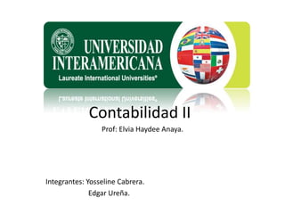 Contabilidad II
                 Prof: Elvia Haydee Anaya.




Integrantes: Yosseline Cabrera.
              Edgar Ureña.
 