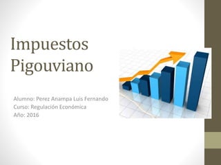 Impuestos
Pigouviano
Alumno: Perez Anampa Luis Fernando
Curso: Regulación Económica
Año: 2016
 
