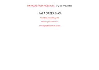 FINANZAS PARA MORTALES Tú y tus impuestos

PARA SABER MÁS
Calendario del contribuyente
Folletos Agencia Tributaria
Descargas programas de ayuda

 