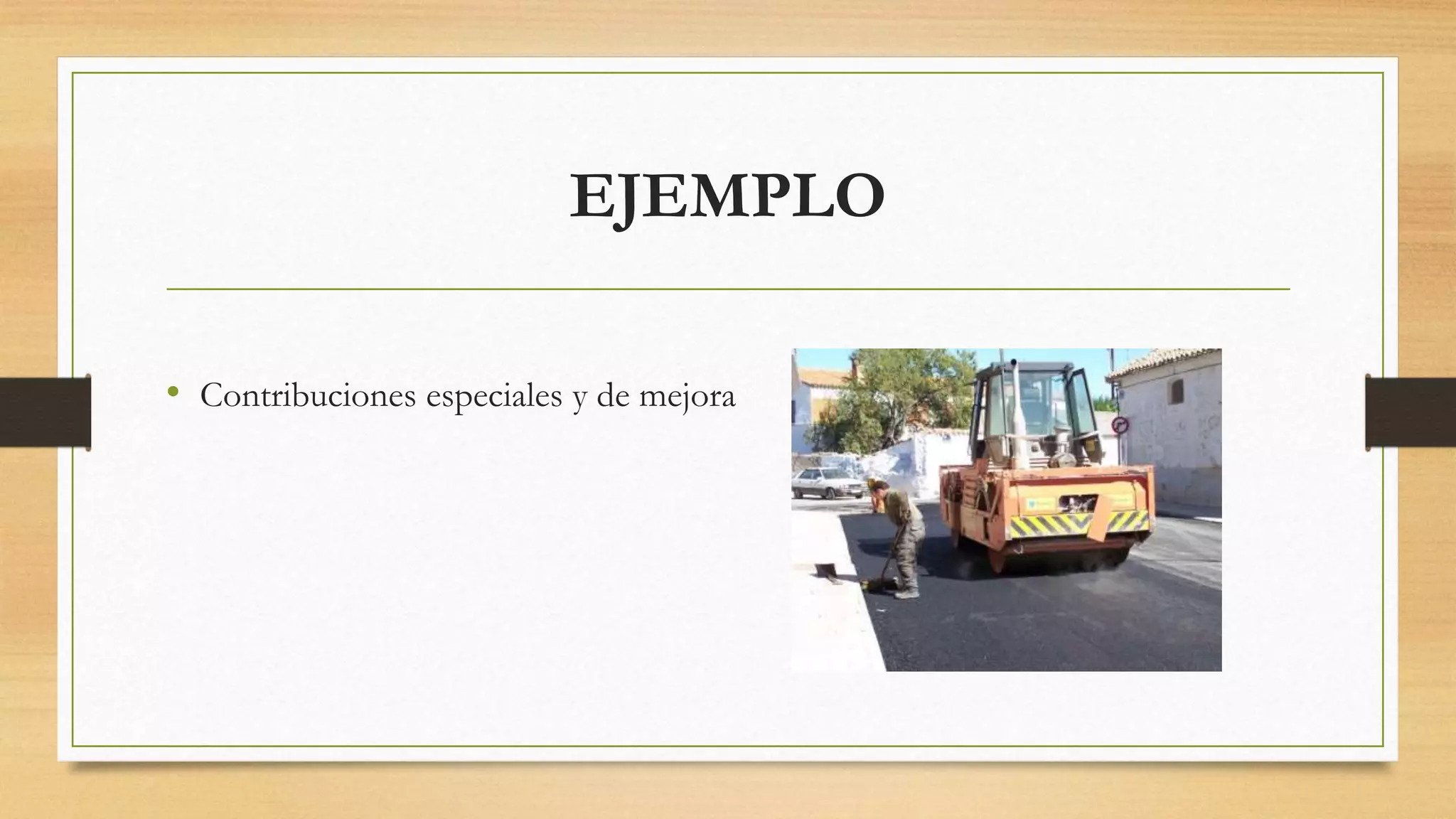 EJEMPLO
• Contribuciones especiales y de mejora