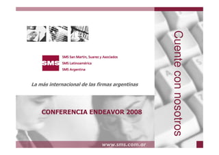 Cuente con nosotros
 La más internacional de las firmas argentinas




     CONFERENCIA ENDEAVOR 2008




www.sms.com.ar                        www.smslatam.com
 