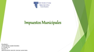 Impuestos Municipales
Estudiante :
Jerson Rafael Lozada González
C.I 25.842.131
Escuela: 71
Administración mención ciencias comerciales
 