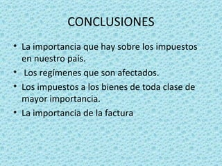 CONCLUSIONES La importancia que hay sobre los impuestos en nuestro país. Los regímenes que son afectados. Los impuestos a los bienes de toda clase de mayor importancia. La importancia de la factura 