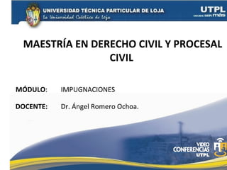 MAESTRÍA EN DERECHO CIVIL Y PROCESAL
CIVIL
MÓDULO:

IMPUGNACIONES

DOCENTE:

Dr. Ángel Romero Ochoa.

 