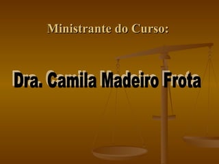 Ministrante do Curso:  Dra. Camila Madeiro Frota 