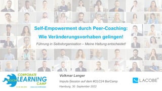 Volkmar Langer
Impuls-Session auf dem #CLC24 BarCamp
Hamburg, 30. September 2022
Self-Empowerment durch Peer-Coaching:
Wie Veränderungsvorhaben gelingen!
Führung in Selbstorganisation – Meine Haltung entscheidet!
 