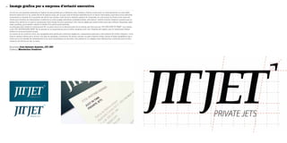 28 Imatge gràfica per a empresa d’aviació executiva
Empresa José Antonio Asensio, JIT JET
Disseny Mandarina Creativos
Jit Jet és una empresa dedicada al lloguer de jets privats per a diferents usos. Creada a Palma, ciutat amb un dels aeroports on més tràfic
d’avions executius hi ha, opera des de fa alguns anys, per la qual cosa té àmplia experiència en el sector. Tanmateix, mancava d’una identitat
corporativa a l’alçada de la qualitat del servei que presta. José Antonio Asensio, gerent de l’empresa, va comunicar de forma molt clara els
valors que s’havien de transmetre a través de la nova imatge: seriositat, professionalitat, cert status i també reflectir d’alguna manera que es
tracta d’un servei en el qual el compliment dels temps és molt important. Són valors lligats als quatre eixos amb què treballa l’empresa: segu-
retat, qualitat, puntualitat i estalvi a través d’un servei personalitzat.
La proposta dels creatius comença per fer un petit canvi en la denominació de la marca, que fins ara era “JIT JET-JUST IN TIME” i que passa
a ser “JIT JET-PRIVATE JETS”. Es va pensar en la importància que el públic tengués molt clar l’objecte del negoci, que no terminava d’estar
definit en la denominació inicial.
La marca es va construir amb una tipografia amb serifs per a denotar elegància i classicisme associat a cert estatus del públic objectiu, i s’uti-
litza la variant itàlica per a donar una idea de rapidesa i moviment. El símbol, situat a la part superior dreta, llança la base tipogràfica cap a
l’aire com si es tractàs de l’enlairament d’un avió, sintetitzant-ne els trets. Una paleta en un elegant blau França fosc, combinat amb el blau
metàl·lic del símbol en fan la resta.
 