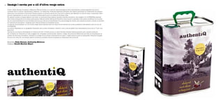 Imatge i envàs per a oli d’oliva verge extra46
Empresa Katja Hansen, Authentiq Mallorca
Disseny Estudi Marilén Mayol
Guido i Katja Hansen fundaren a Mallorca l’Escola Global, on a més de l’aprenentatge es dóna importància a altres aspectes com ara el
contacte amb la natura, l’alimentació, l’exercici i la creativitat. Projectes especials permeten als infants participar en l’elaboració de menjar i
estimulen una educació nutricional. També crearen la primera escola de cuina per a infants, per defensar la nutrició sana i sostenible, hàbit
que pot representar un canvi en la manera d’alimentar-se per a la resta de les seves vides.
En aquest context, la passa següent era crear un producte propi seguint aquesta filosofia educativa. Així sorgeix l’oli AUTHENTIQ, elaborat
amb olives arbequines de la terra mallorquina. L’Escola Global Nature & Nutrition dóna suport a aquesta nova marca certificant-ne la quali-
tat. La comercialització té una finalitat social ja que l’escola es beneficiarà d’un percentatge de venda. Així mateix es preveu invertir el benefici
en l’estructura educativa i cooperar amb l’escola pública en projectes futurs.
La idea és comercialitzar un l’oli d’oliva verge extra elaborat amb les olives de les oliveres de la seva possessió a Binissalem amb el nom de
AUTHENTIQ.
La marca s’expressa en la tipografia Clarendon per la seva robustesa i tradició i com a recurs gràfic s’ha reemplaçat el punt de la “I” per una
gota d’oli.
L’envàs és una llauna rectangular en versions de 0,5 i 3 litres que és un tipus d’envàs utilitzat tradicionalment per a aquest producte.
En el disseny de l’etiqueta es volen suggerir els conceptes d’autenticitat, tradició i origen del producte (Mallorca); per això se simplifiquen al
màxim els recursos cromàtics, utilitzant la imatge d’una olivera mallorquina en blanc i negre sobre la qual es superposen elements tipogrà-
fics de color verd. En una franja inferior s’indica la varietat d’olives emprada en l’elaboració del producte.
 