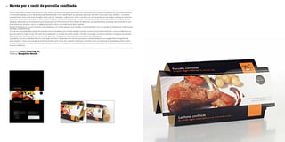 Envàs per a ració de porcella confitada48
Empresa Tiberi Catering, SL
Disseny Margalida Bernat
Tiberi Catering es constitueix a Palma l’any 2002, i les seves principals activitats són l’elaboració de menjars preparats, la carnisseria selecta
i els serveis d’àpats, que al llarg d’aquests darrers anys n’han esdevingut la principal activitat. Des dels inicis han anat creixent i innovant
constantment amb productes d’origen local, han fet receptes i plats nous i s’han convertit en una empresa de reconegut prestigi en el sector.
L’empresa produeix la porcella de porc negre confitada, que es comercialitza cuinada amb tècniques de cocció avançades i envasada al buit.
Ha estat elaborada en col·laboració amb l’Associació de Productors de Porc Negre de Mallorca. La característica principal del producte és que
és autòcton, de qualitat i que a la vegada permet al client una elaboració fàcil i ràpida.
Per tal d’introduir-lo a nous mercats, calia dissenyar un envàs atractiu que ajudàs a comercialitzar-lo en els canals de distribució tradicionals:
mercats i supermercats.
Una de les principals dificultats del projecte era la necessitat que l’envàs pogués contenir bocins de porcella de formes i volums diferents, se-
gons la part d’on sigui el tall. Per això es va dissenyar un envàs de cartró, senzill i de fàcil muntatge. La forma corbada i l’original tancament
lateral faciliten la subjecció del bocí de carn, així com l’adaptació a les possibles diferències morfològiques.
La gràfica, que s’ha treballat amb el color negre de fons i respectant els colors corporatius, també presenta una suggeridora fotografia del
plat preparat i dóna una imatge de producte selecte amb tot el seu caràcter mallorquí. L’envàs inclou la informació necessària sobre el plat i
la seva preparació, i es reserva una zona a la part inferior per afegir-hi una etiqueta que ofereix al consumidor la informació sobre la data de
consum preferent.
 