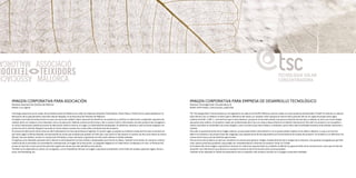 IMAGEN CORPORATIVA PARA ASOCIACIÓN
Empresa: Associació de Teixidors de Mallorca
Diseño: Cruz Ugarte
Una larga trayectoria en el campo de la artesanía textil en Mallorca ha unido las empresas Artesania Textil Bujosa, Teixits Riera y Teixits Vicens, especializadas en la
fabricación de la popularmente conocida roba de llengües, en la Associació de Teixidors de Mallorca.
El objetivo principal de la Asociación es crear una marca de calidad o label, que permita identificar sus productos y certificar su fabricación cumpliendo requisitos de
calidad, tanto con respecto a los materiales como a la ejecución. Además, quieren promocionar y dar a conocer todo lo relacionado con este producto tan arraigado a
la cultura mallorquina: desde el proceso de fabricación hasta la historia, el origen y la diversidad de estampados. En definitiva, llevarán a cabo acciones dirigidas a la
promoción de la roba de llengües, buscando al mismo tiempo nuevas vías comerciales y de desarrollo del producto.
El proceso de fabricación de las telas ha sido fundamental a la hora de plantear el logotipo. En primer lugar se prepara la urdimbre a base de hilos que se entintan en
porciones según el dibujo deseado, enmascarando las zonas que se desea que queden sin teñir (por cuya razón no hay anverso ni reverso: las dos caras tienen el mismo
dibujo). Una vez teñidos, se hace la composición del tejido a mano, estirando y ajustando los hilos hasta obtener el diseño deseado.
El logotipo se ha diseñado partiendo de la idea de la verticalidad de los hilos teñidos y desplazados para formar el dibujo. También se ha tenido en cuenta el carácter
tradicional de la actividad y la necesidad de contemporizar la imagen de la Asociación. La tipografía elegida es la Trade Gothic Condensed y el color, el Pantone 647,
ya que se trata de un azul que forma parte de la gama de colores que más identifican el producto.
También se ha elaborado un patrón con el logotipo, con la finalidad de reforzar la imagen corporativa utilizándolo como fondo de carteles, papel de regalo, ferias o
actos, merchandising, etc.
IMAGEN CORPORATIVA PARA EMPRESA DE DESARROLLO TECNOLÓGICO
Empresa: Tecnología Solar Concentradora, SL
Diseño: DCP3 diseño, comunicación, publicidad
TSC Tecnología Solar Concentradora es una ingeniería con sede en el ParcBit, Mallorca, que ha creado un nuevo producto denominado CCStaR. Se trata de un colector
solar térmico con un reflector inmóvil (que lo diferencia del resto) y un receptor móvil que gira en función de la posición del sol. Es capaz de proporcionar agua
caliente entre 80º y 200º C, característica que lo hace destacar, porque en el mercado existen muy pocos productos de este tipo y, además, es único por la tecnología
que aplica este sistema. Un proyecto creado por profesionales de la isla con vistas a desarrollarlo en el ámbito internacional. Para abrir el producto y la compañía a
nuevos mercados se necesitaba una nueva imagen y crear una marca que fuera sólida y consistente, que le diera toda la seriedad necesaria ante posibles inversores y
clientes.
Para ello se aprovechó parte de la imagen anterior, ya que había tenido cierta difusión y no se quería perder impacto en el público objetivo. Lo que sí se hizo fue
definir los tamaños y las proporciones del imagotipo, que representa de forma esquemática el funcionamiento de la base del proyecto. Se simplificó y se definieron los
colores de la marca y de las distintas aplicaciones.
Para la marca del producto se optó por mantener los colores pero generar códigos visuales distintos de la imagen de la empresa. Una apuesta arriesgada que permite
crear nuevos productos paralelos, que pueden ser complementarios o distintos al producto inicial, el CCStaR.
En el desarrollo de la imagen corporativa se tuvieron en cuenta los soportes básicos y también se definió una guía de estilo de la comunicación: como que se trata de
transmitir una información muy técnica, es necesario mostrar-la de la forma más clara y precisa posible.
También se ha realizado un folleto de presentación de la compañía y del producto acorde con la imagen corporativa diseñada.
 