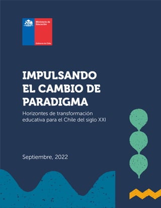 Horizontes de transformación
educativa para el Chile del siglo XXI
Septiembre, 2022
IMPULSANDO
EL CAMBIO DE
PARADIGMA
 