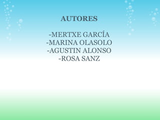 AUTORES   -MERTXE GARCÍA -MARINA OLASOLO -AGUSTIN ALONSO -ROSA SANZ 