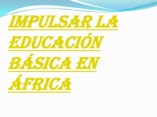 IMPULSAR LA EDUCACIÓN BÁSICA EN ÁFRICA 