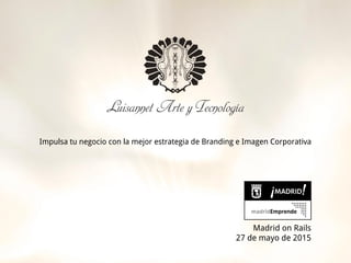 Impulsa tu negocio con la mejor estrategia de Branding e Imagen Corporativa
Madrid on Rails
27 de mayo de 2015
 