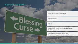 Foelsing / Schmitz 2023 - LearningDevelopment.institute
Alles Gold, was glänzt?
Era of uncertainty – Deep Fake
AI Hallucination
AI Bias
Erstaunlicher Weise bereits empathischer
als viele Menschen
Es sind Verbesserungs- genau wie
Verschlimmerungstendenzen zu erkennen
 