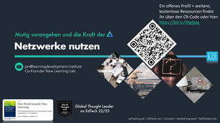 Mutig vorangehen und die Kraft der
jan@learningdevelopment.institute
Co-Founder New Learning Lab
Netzwerke nutzen
janfoelsing.de / LDframe.com / LDi.team / newlearning.team / SkillHacker.club
Ein offenes Profil + weitere,
kostenlose Ressourcen findet
ihr über den CR-Code oder hier:
https://bit.ly/3hgfgag
Global Thought Leader
on EdTech 22/23
 