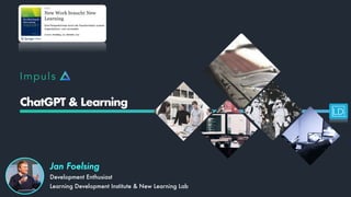 Impuls
ChatGPT & Learning
Jan Foelsing
Development Enthusiast
Learning Development Institute & New Learning Lab
 