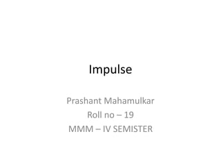 Impulse
Prashant Mahamulkar
Roll no – 19
MMM – IV SEMISTER
 