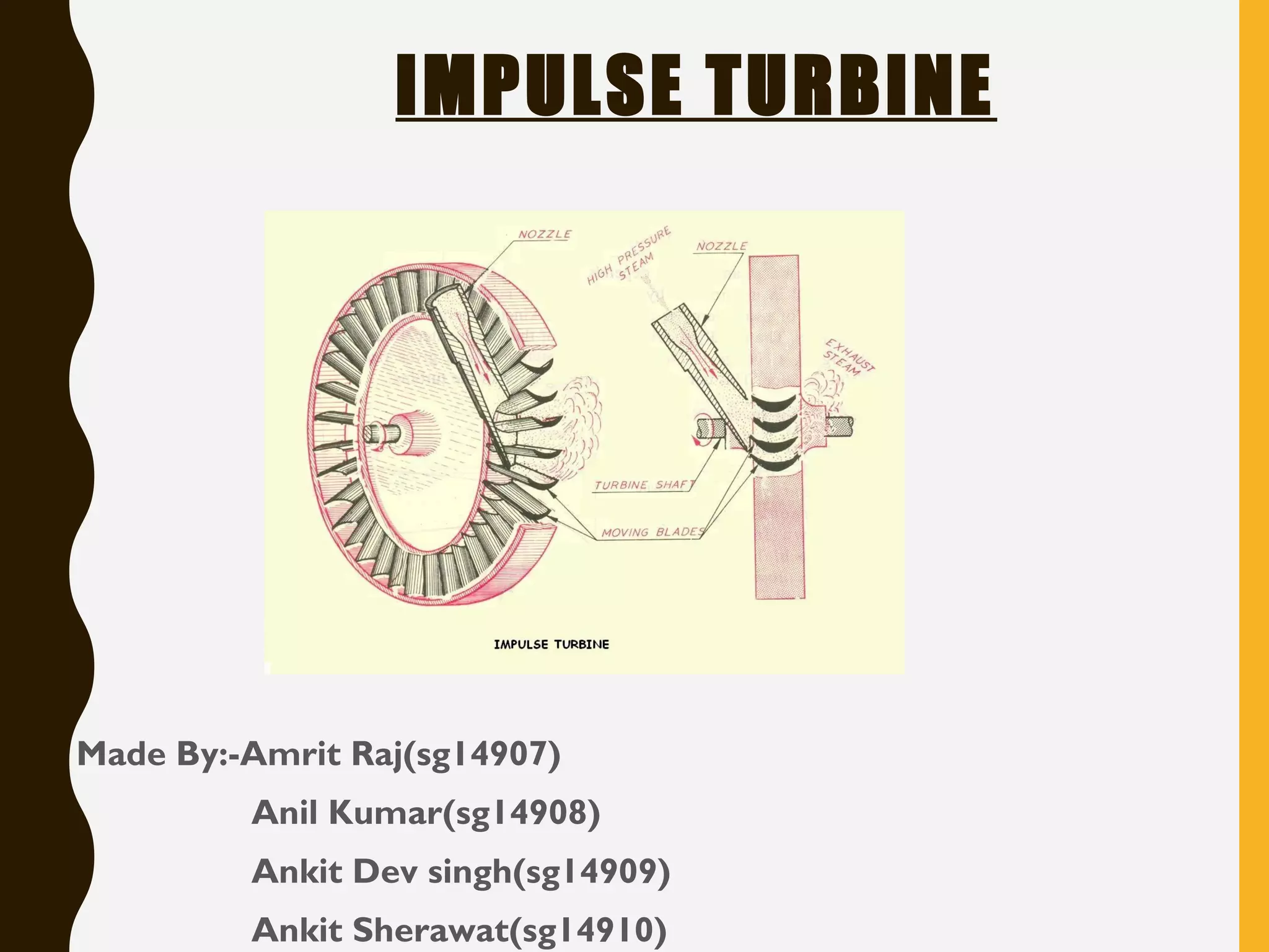 IMPULSE TURBINE
• Made By:-Amrit Raj(sg14907)
• Anil Kumar(sg14908)
• Ankit Dev singh(sg14909)
• Ankit Sherawat(sg14910)
 
