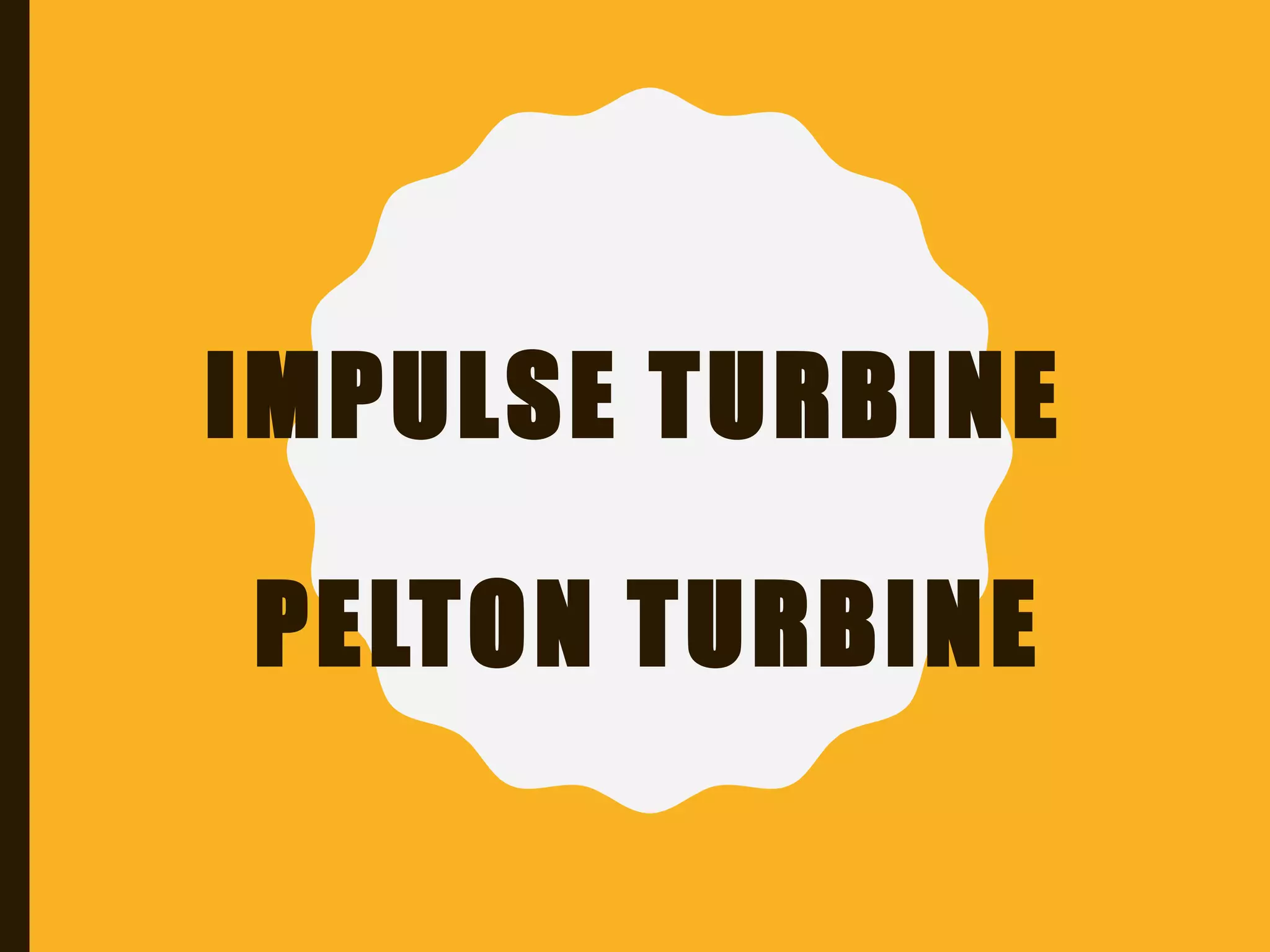 IMPULSE TURBINE
PELTON TURBINE
 