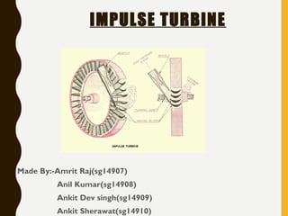 IMPULSE TURBINE
• Made By:-Amrit Raj(sg14907)
• Anil Kumar(sg14908)
• Ankit Dev singh(sg14909)
• Ankit Sherawat(sg14910)
 
