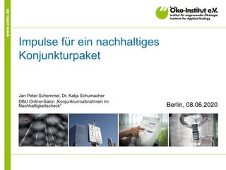www.oeko.de
Impulse für ein nachhaltiges
Konjunkturpaket
Jan Peter Schemmel, Dr. Katja Schumacher
DBU Online-Salon „Konjunkturmaßnahmen im
Nachhaltigkeitscheck“ Berlin, 08.06.2020
 
