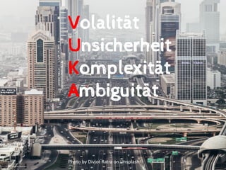 Volalität
Unsicherheit
Komplexität
Ambiguität
Photo by Divjot Ratra on Unsplash
 