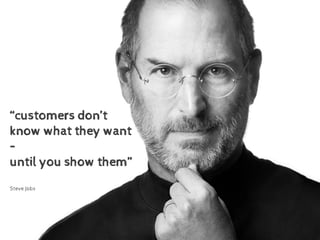 “customers don’t
know what they want
–
until you show them”
Steve Jobs
 