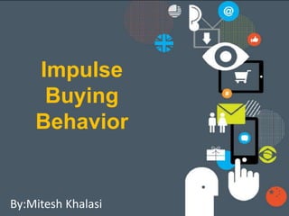 Impulse
Buying
Behavior
By:Mitesh Khalasi
 
