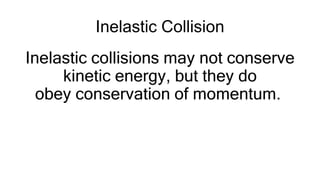 Inelastic Collision
Inelastic collisions may not conserve
kinetic energy, but they do
obey conservation of momentum.
 