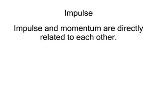 Impulse
Impulse and momentum are directly
related to each other.
 